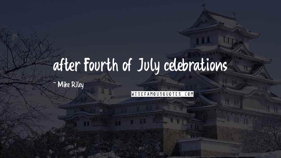 Mike Riley Quotes: after Fourth of July celebrations