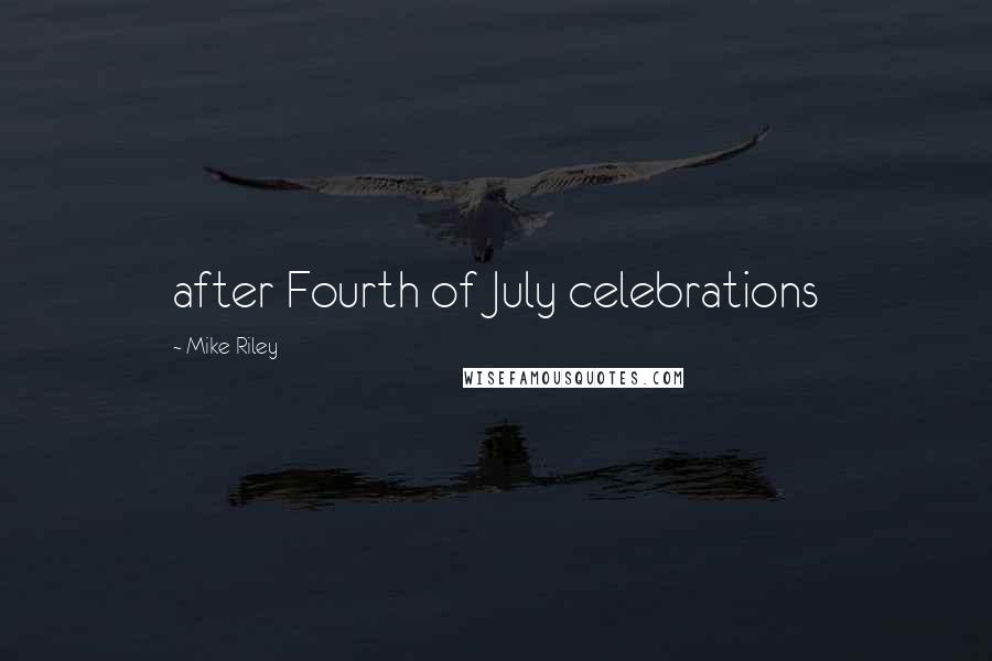 Mike Riley Quotes: after Fourth of July celebrations