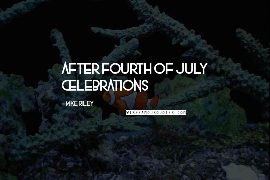Mike Riley Quotes: after Fourth of July celebrations