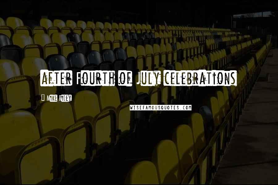 Mike Riley Quotes: after Fourth of July celebrations