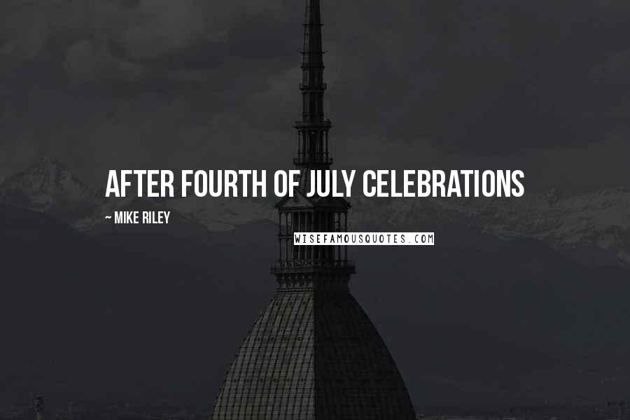 Mike Riley Quotes: after Fourth of July celebrations