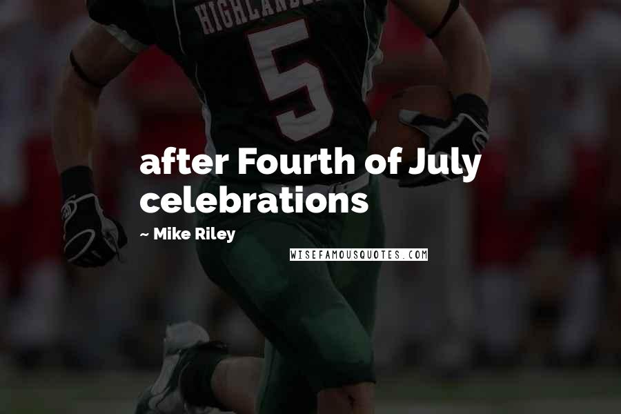 Mike Riley Quotes: after Fourth of July celebrations