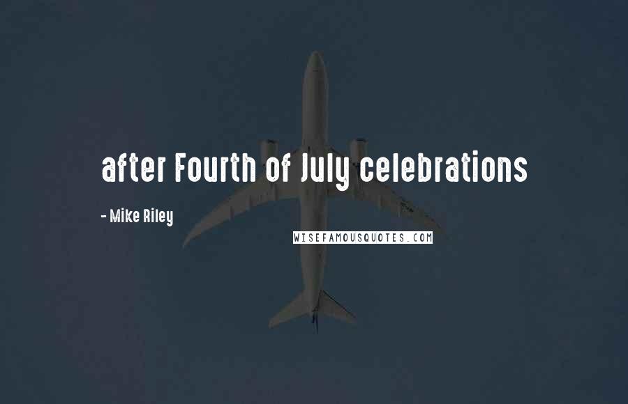 Mike Riley Quotes: after Fourth of July celebrations