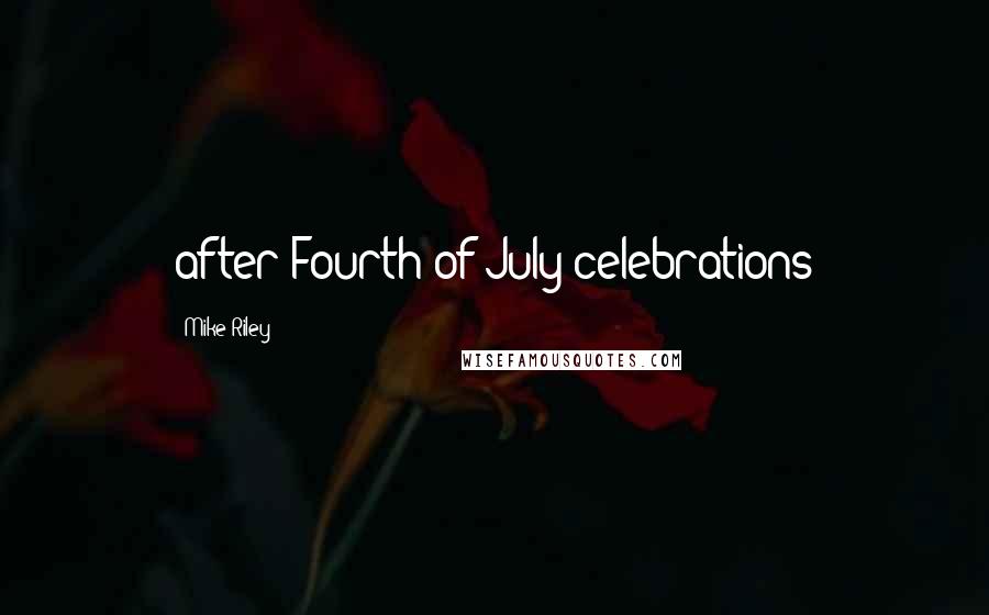 Mike Riley Quotes: after Fourth of July celebrations