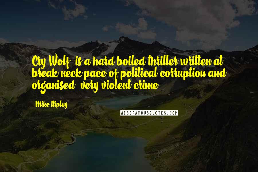 Mike Ripley Quotes: Cry Wolf' is a hard-boiled thriller written at break-neck pace of political corruption and organised, very violent crime.