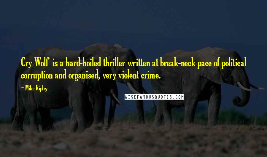 Mike Ripley Quotes: Cry Wolf' is a hard-boiled thriller written at break-neck pace of political corruption and organised, very violent crime.