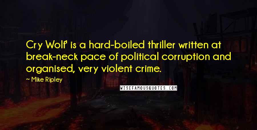 Mike Ripley Quotes: Cry Wolf' is a hard-boiled thriller written at break-neck pace of political corruption and organised, very violent crime.