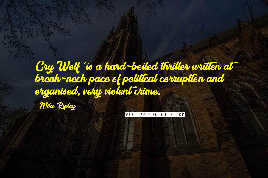 Mike Ripley Quotes: Cry Wolf' is a hard-boiled thriller written at break-neck pace of political corruption and organised, very violent crime.