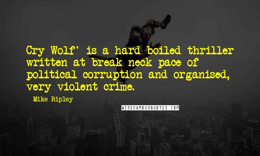 Mike Ripley Quotes: Cry Wolf' is a hard-boiled thriller written at break-neck pace of political corruption and organised, very violent crime.