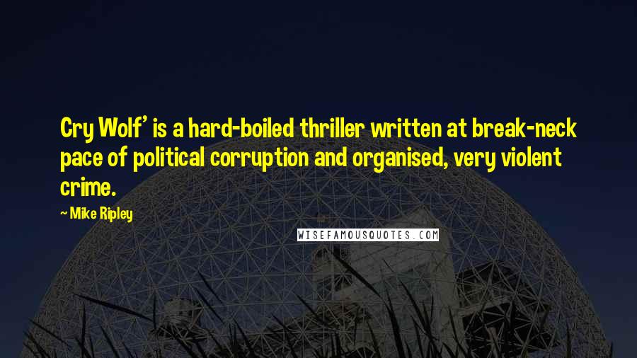 Mike Ripley Quotes: Cry Wolf' is a hard-boiled thriller written at break-neck pace of political corruption and organised, very violent crime.