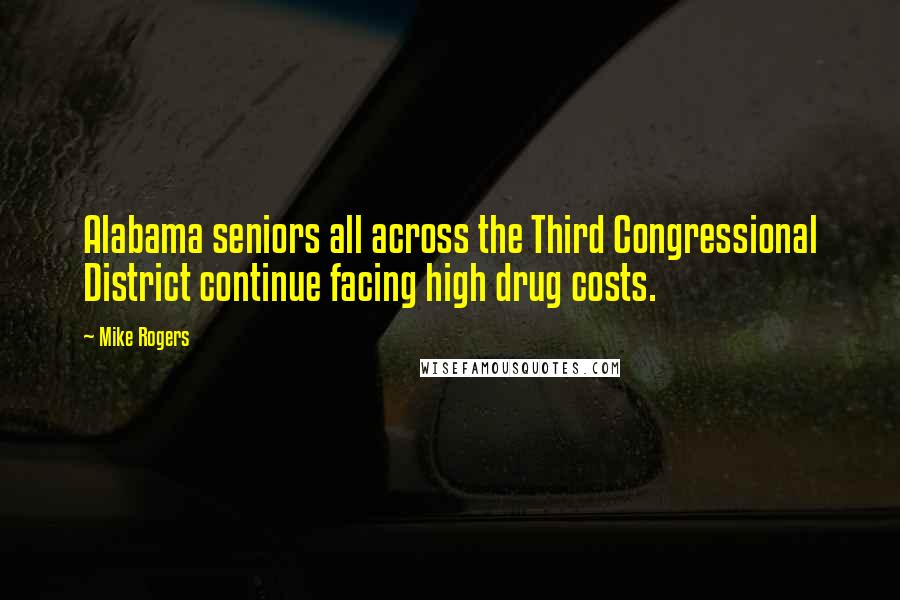 Mike Rogers Quotes: Alabama seniors all across the Third Congressional District continue facing high drug costs.