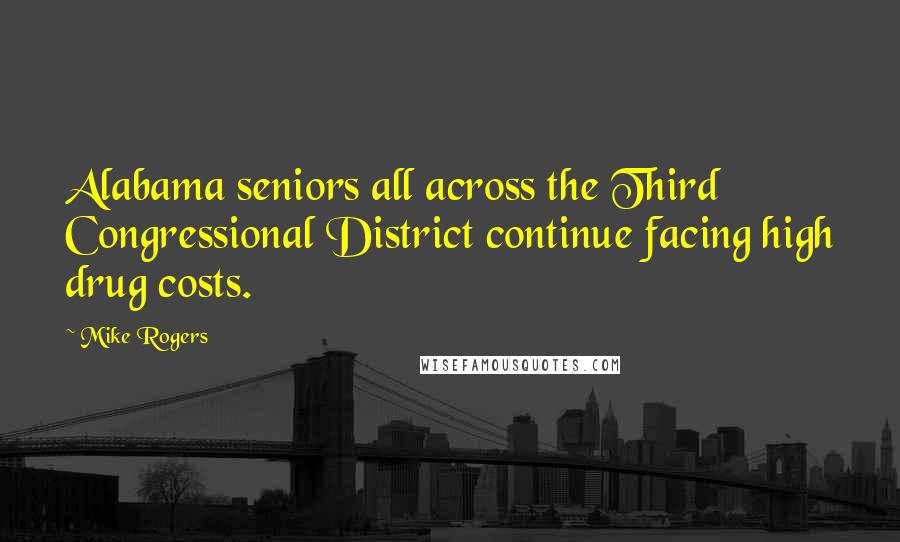 Mike Rogers Quotes: Alabama seniors all across the Third Congressional District continue facing high drug costs.