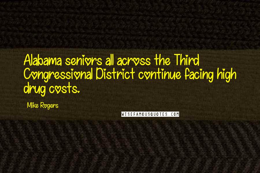 Mike Rogers Quotes: Alabama seniors all across the Third Congressional District continue facing high drug costs.