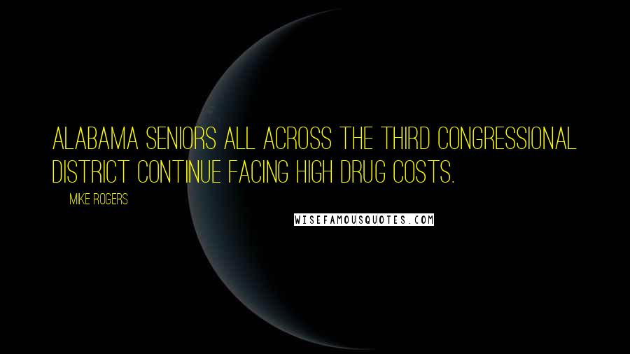 Mike Rogers Quotes: Alabama seniors all across the Third Congressional District continue facing high drug costs.