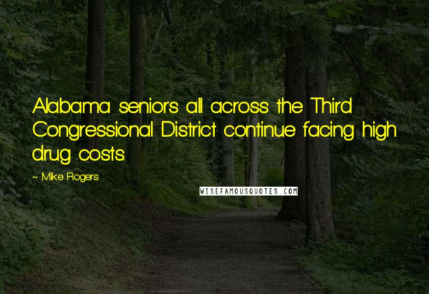 Mike Rogers Quotes: Alabama seniors all across the Third Congressional District continue facing high drug costs.