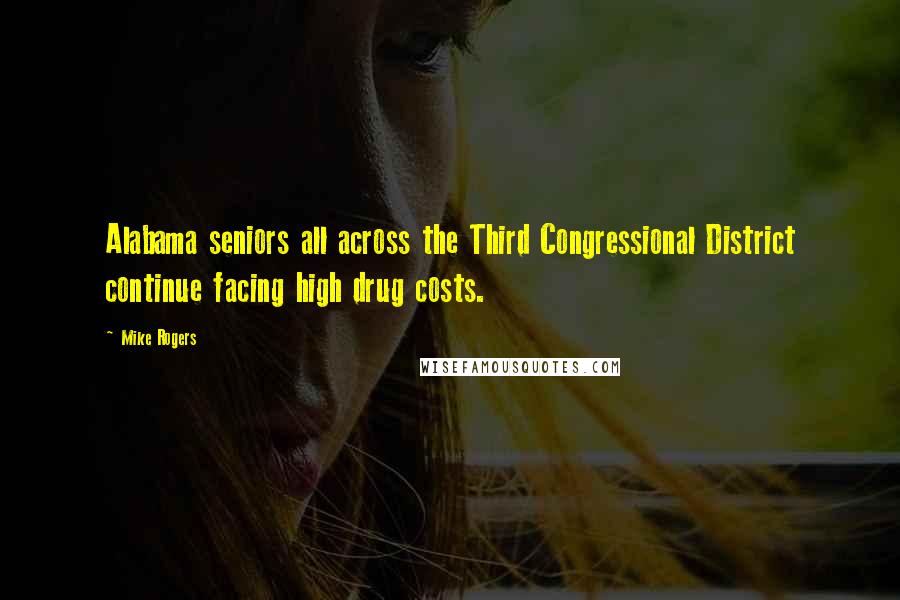 Mike Rogers Quotes: Alabama seniors all across the Third Congressional District continue facing high drug costs.