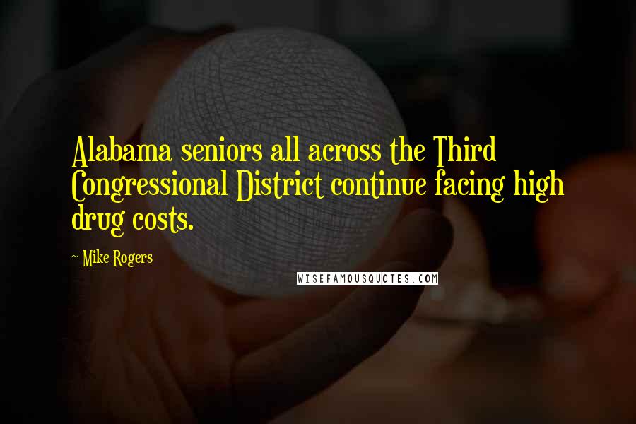 Mike Rogers Quotes: Alabama seniors all across the Third Congressional District continue facing high drug costs.