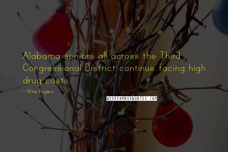 Mike Rogers Quotes: Alabama seniors all across the Third Congressional District continue facing high drug costs.