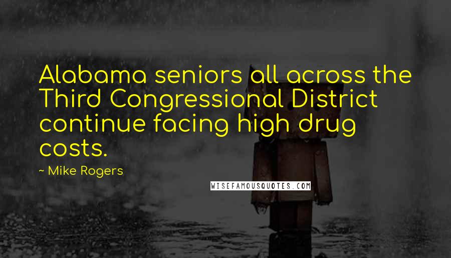 Mike Rogers Quotes: Alabama seniors all across the Third Congressional District continue facing high drug costs.