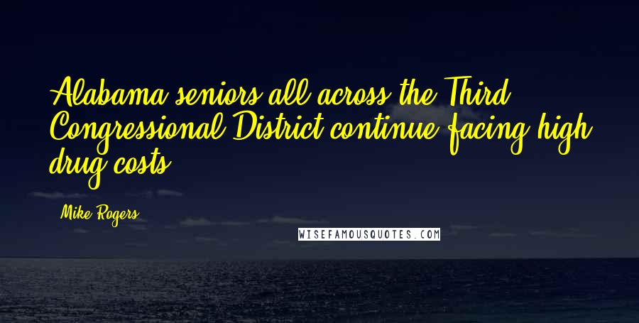 Mike Rogers Quotes: Alabama seniors all across the Third Congressional District continue facing high drug costs.