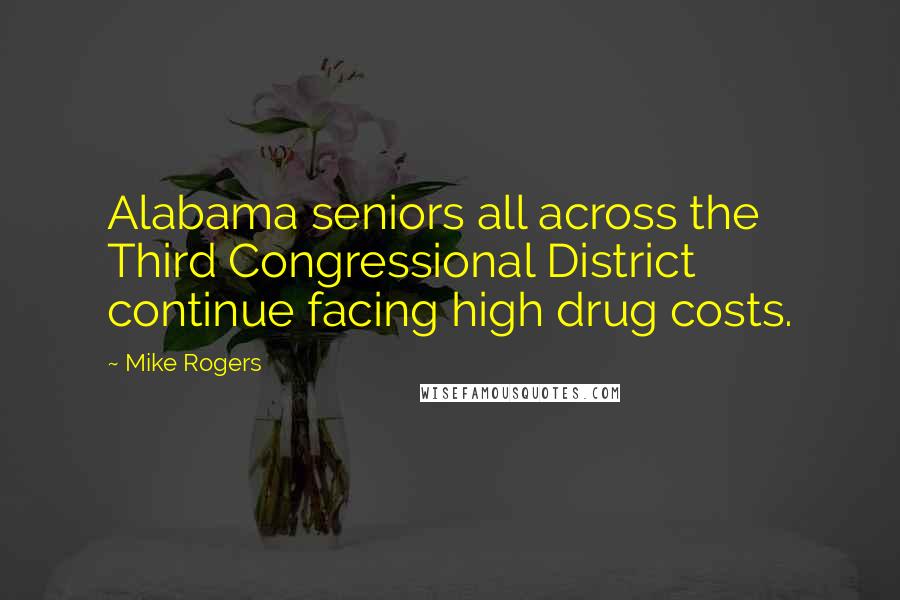 Mike Rogers Quotes: Alabama seniors all across the Third Congressional District continue facing high drug costs.