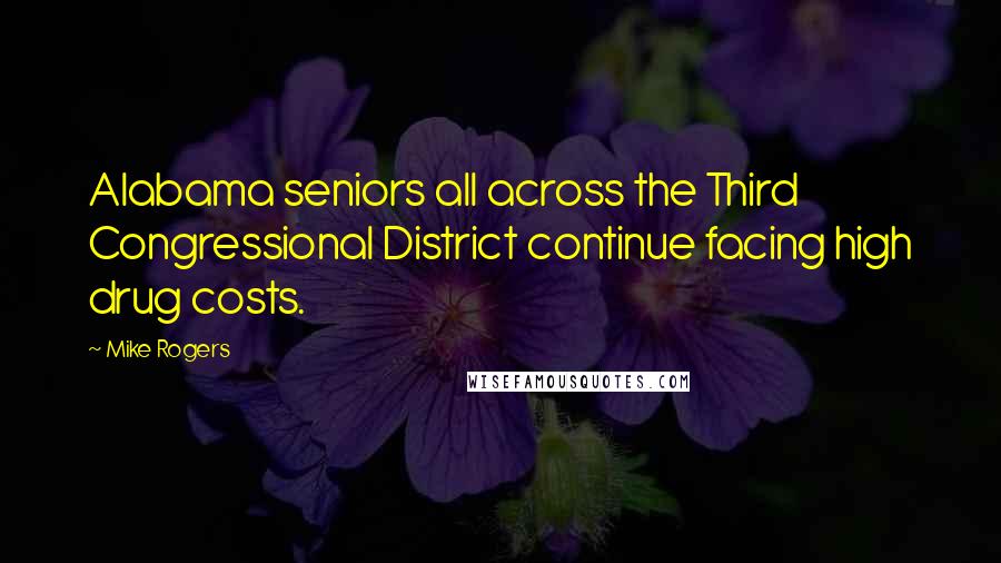 Mike Rogers Quotes: Alabama seniors all across the Third Congressional District continue facing high drug costs.