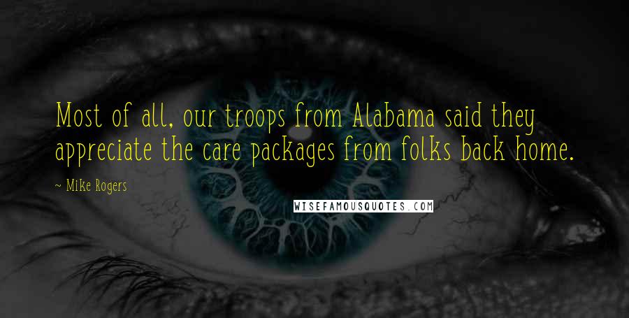 Mike Rogers Quotes: Most of all, our troops from Alabama said they appreciate the care packages from folks back home.