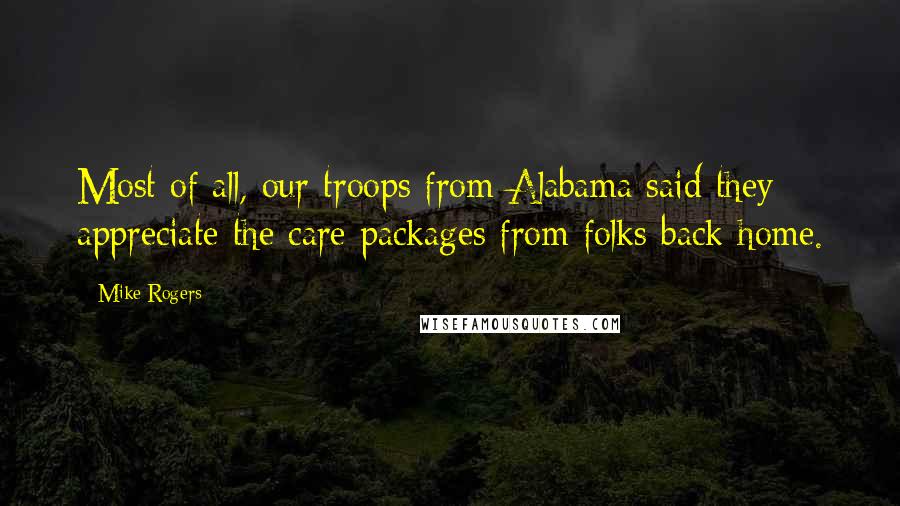 Mike Rogers Quotes: Most of all, our troops from Alabama said they appreciate the care packages from folks back home.