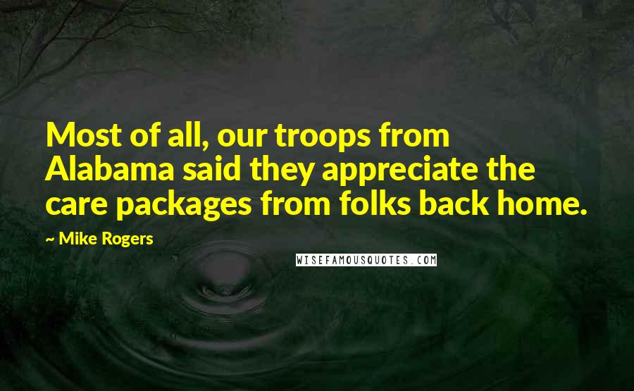 Mike Rogers Quotes: Most of all, our troops from Alabama said they appreciate the care packages from folks back home.