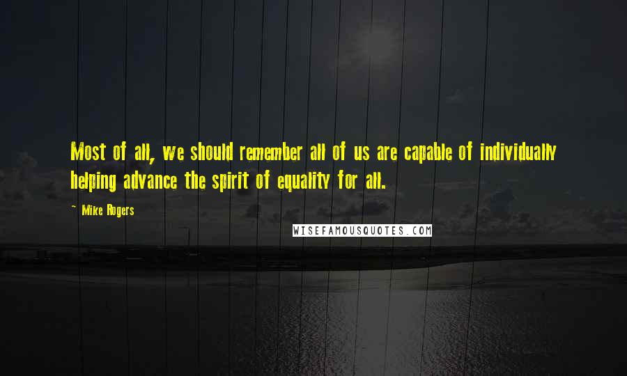 Mike Rogers Quotes: Most of all, we should remember all of us are capable of individually helping advance the spirit of equality for all.