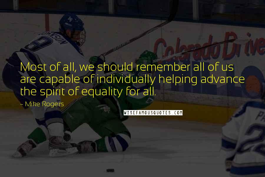 Mike Rogers Quotes: Most of all, we should remember all of us are capable of individually helping advance the spirit of equality for all.