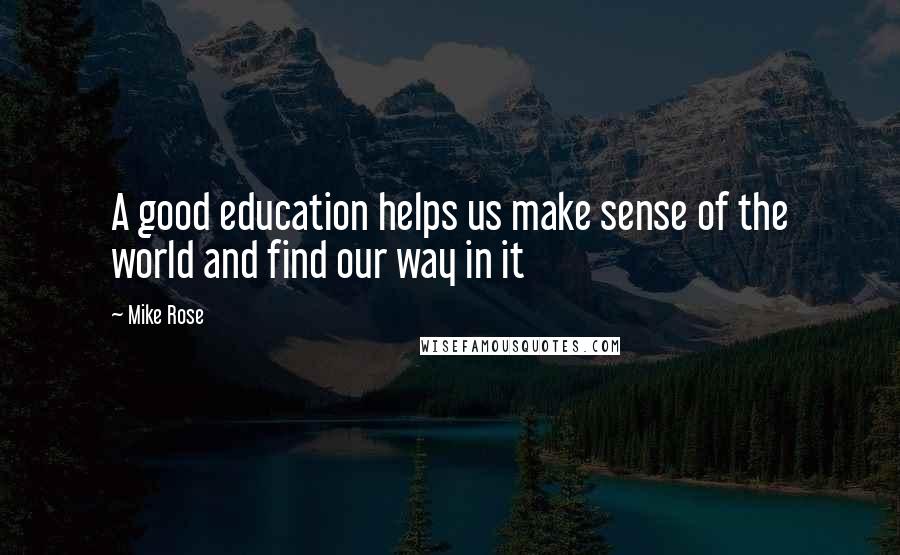 Mike Rose Quotes: A good education helps us make sense of the world and find our way in it