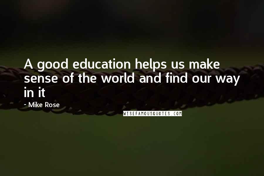 Mike Rose Quotes: A good education helps us make sense of the world and find our way in it