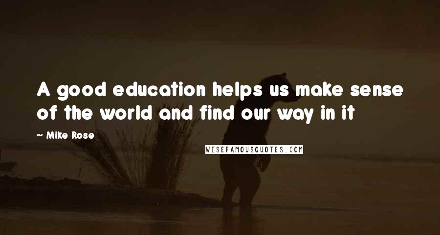 Mike Rose Quotes: A good education helps us make sense of the world and find our way in it