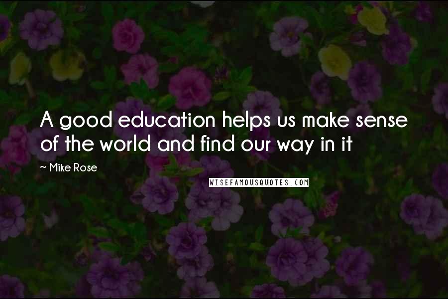 Mike Rose Quotes: A good education helps us make sense of the world and find our way in it