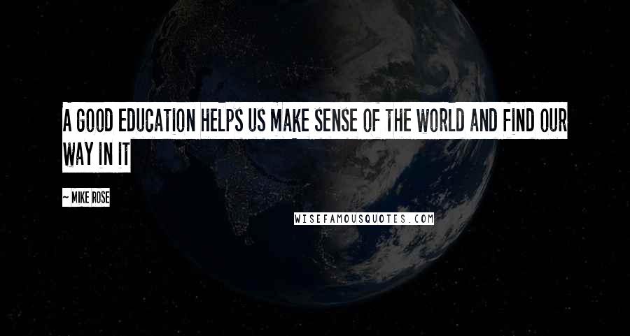 Mike Rose Quotes: A good education helps us make sense of the world and find our way in it
