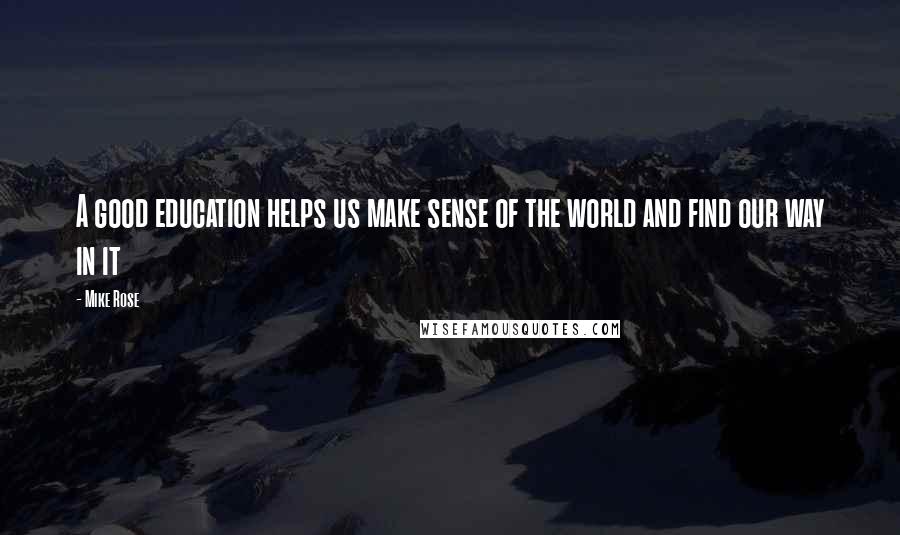 Mike Rose Quotes: A good education helps us make sense of the world and find our way in it