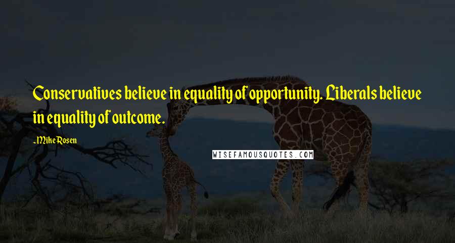 Mike Rosen Quotes: Conservatives believe in equality of opportunity. Liberals believe in equality of outcome.