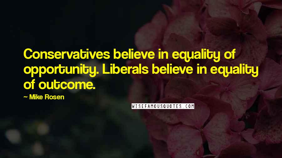 Mike Rosen Quotes: Conservatives believe in equality of opportunity. Liberals believe in equality of outcome.