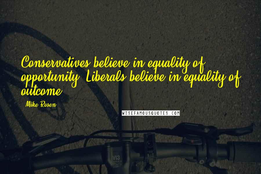 Mike Rosen Quotes: Conservatives believe in equality of opportunity. Liberals believe in equality of outcome.