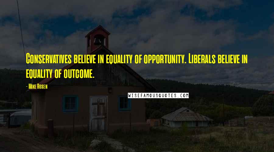 Mike Rosen Quotes: Conservatives believe in equality of opportunity. Liberals believe in equality of outcome.