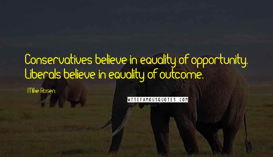 Mike Rosen Quotes: Conservatives believe in equality of opportunity. Liberals believe in equality of outcome.