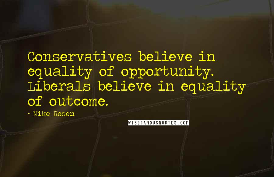 Mike Rosen Quotes: Conservatives believe in equality of opportunity. Liberals believe in equality of outcome.