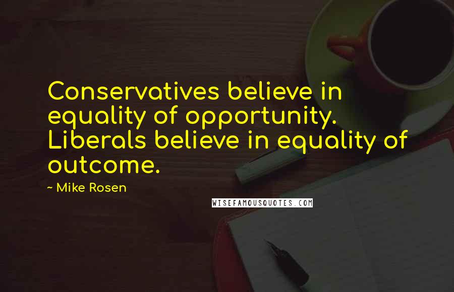 Mike Rosen Quotes: Conservatives believe in equality of opportunity. Liberals believe in equality of outcome.