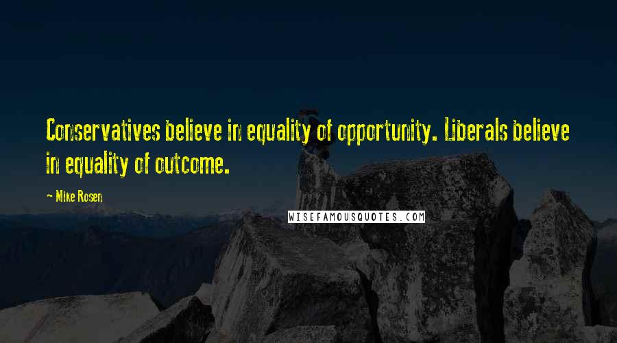 Mike Rosen Quotes: Conservatives believe in equality of opportunity. Liberals believe in equality of outcome.