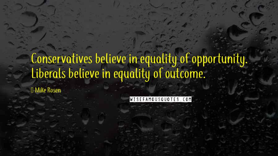 Mike Rosen Quotes: Conservatives believe in equality of opportunity. Liberals believe in equality of outcome.