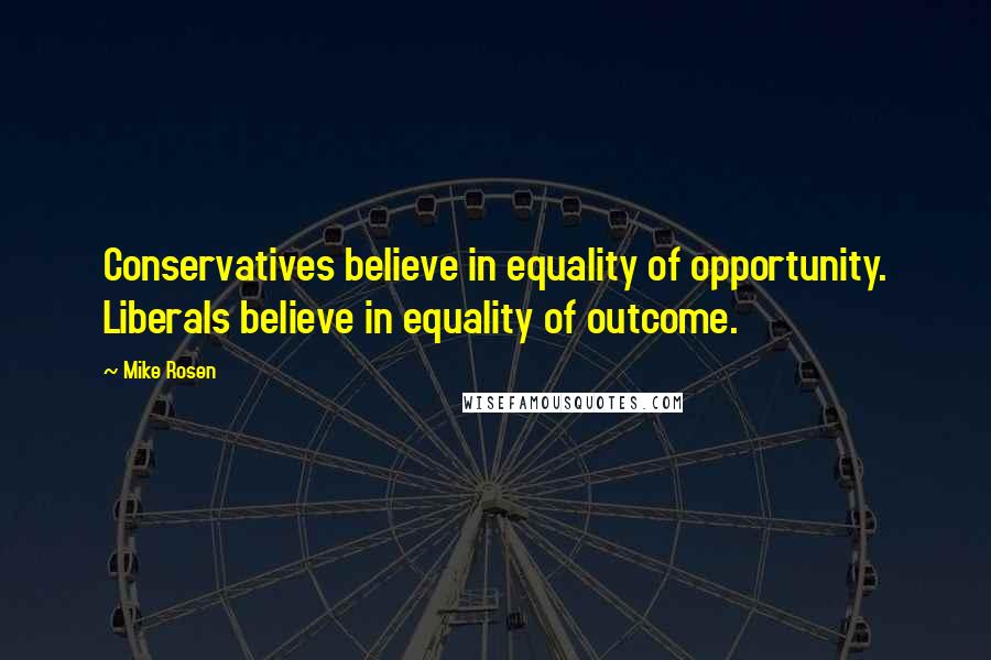 Mike Rosen Quotes: Conservatives believe in equality of opportunity. Liberals believe in equality of outcome.