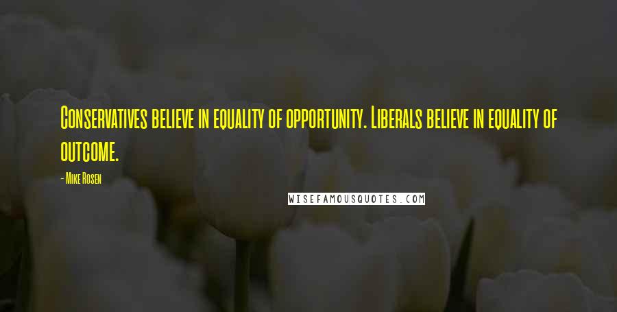 Mike Rosen Quotes: Conservatives believe in equality of opportunity. Liberals believe in equality of outcome.