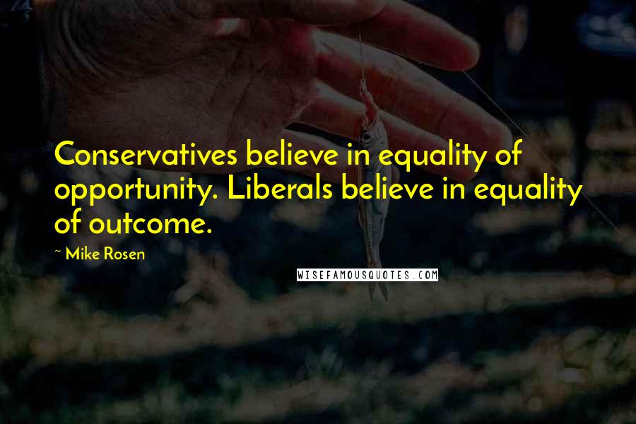 Mike Rosen Quotes: Conservatives believe in equality of opportunity. Liberals believe in equality of outcome.