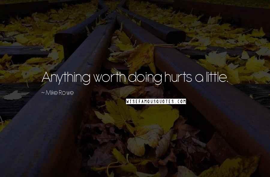 Mike Rowe Quotes: Anything worth doing hurts a little.